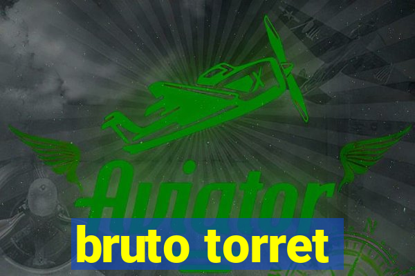 bruto torret